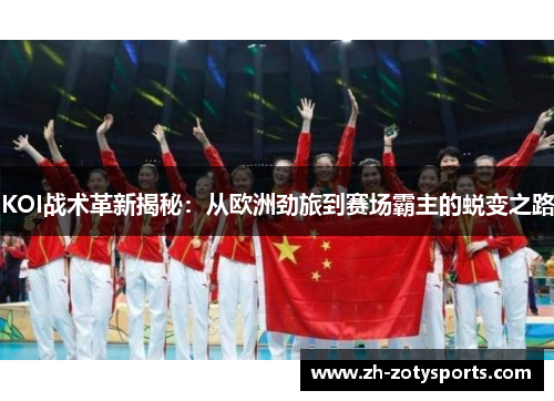 KOI战术革新揭秘：从欧洲劲旅到赛场霸主的蜕变之路