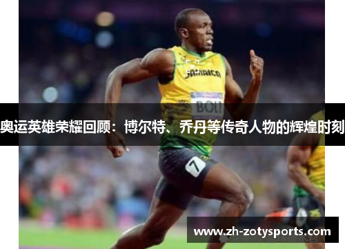 奥运英雄荣耀回顾：博尔特、乔丹等传奇人物的辉煌时刻