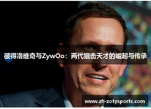 彼得洛维奇与ZywOo：两代狙击天才的崛起与传承