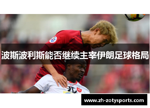 波斯波利斯能否继续主宰伊朗足球格局