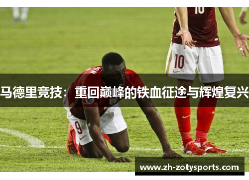 马德里竞技：重回巅峰的铁血征途与辉煌复兴