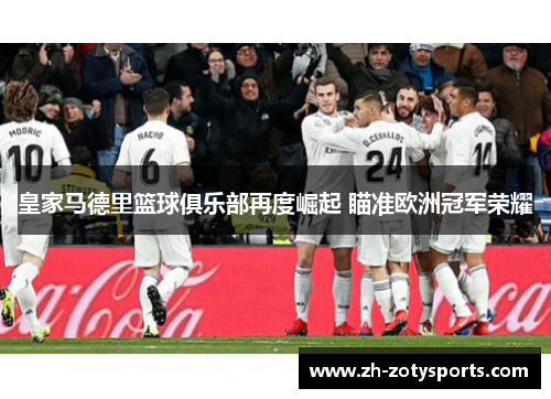 皇家马德里篮球俱乐部再度崛起 瞄准欧洲冠军荣耀