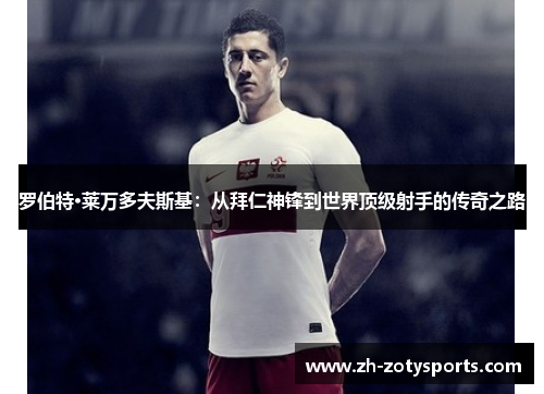 罗伯特·莱万多夫斯基：从拜仁神锋到世界顶级射手的传奇之路