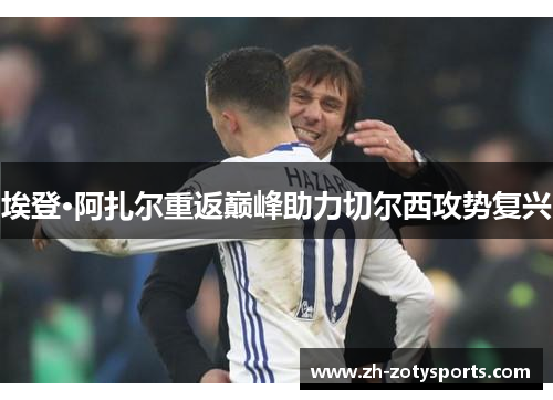 埃登·阿扎尔重返巅峰助力切尔西攻势复兴