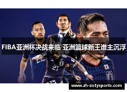 FIBA亚洲杯决战来临 亚洲篮球新王谁主沉浮