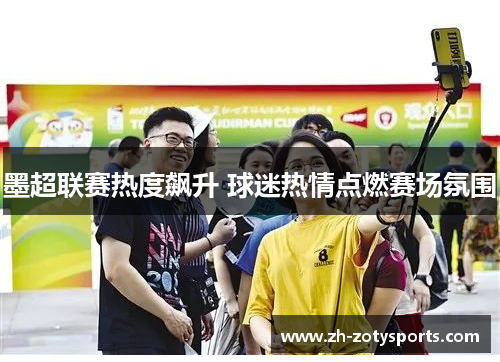 墨超联赛热度飙升 球迷热情点燃赛场氛围