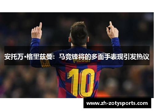 安托万·格里兹曼：马竞锋将的多面手表现引发热议