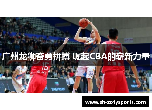 广州龙狮奋勇拼搏 崛起CBA的崭新力量