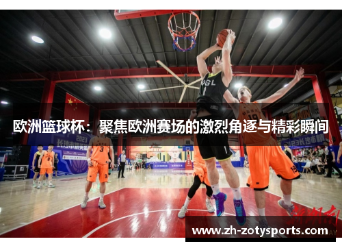 欧洲篮球杯：聚焦欧洲赛场的激烈角逐与精彩瞬间