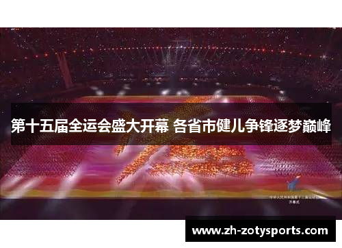 第十五届全运会盛大开幕 各省市健儿争锋逐梦巅峰