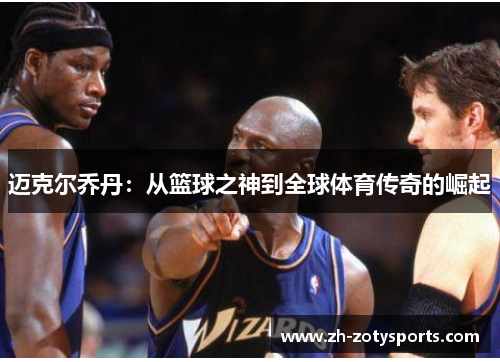 迈克尔乔丹：从篮球之神到全球体育传奇的崛起