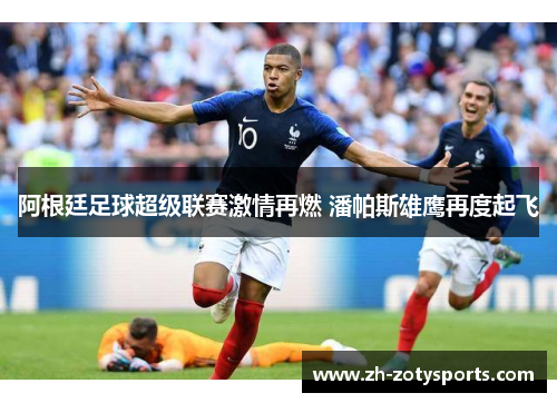 阿根廷足球超级联赛激情再燃 潘帕斯雄鹰再度起飞