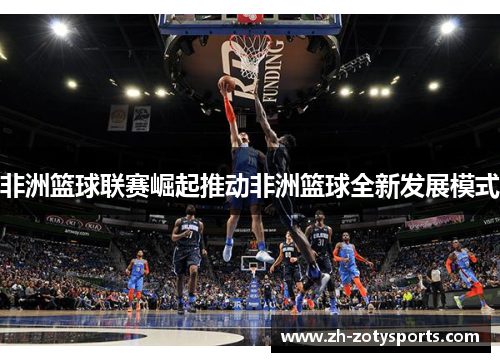 非洲篮球联赛崛起推动非洲篮球全新发展模式