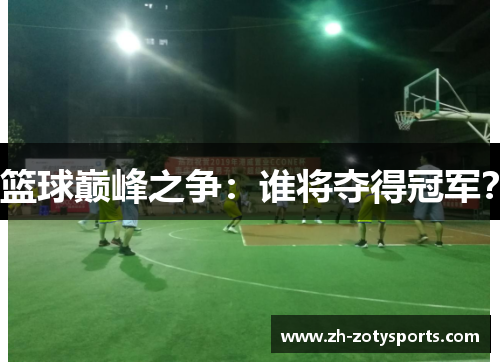 篮球巅峰之争：谁将夺得冠军？