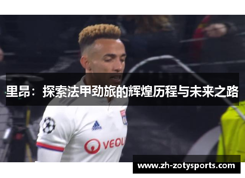 里昂：探索法甲劲旅的辉煌历程与未来之路