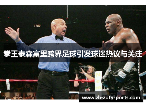 拳王泰森富里跨界足球引发球迷热议与关注