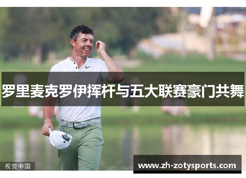 罗里麦克罗伊挥杆与五大联赛豪门共舞