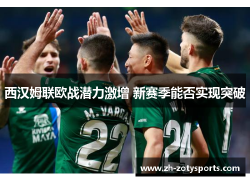 西汉姆联欧战潜力激增 新赛季能否实现突破