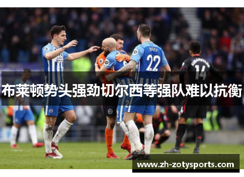布莱顿势头强劲切尔西等强队难以抗衡