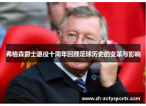 弗格森爵士退役十周年回顾足球历史的变革与影响