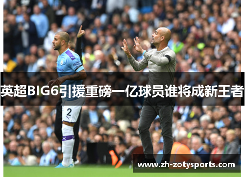 英超BIG6引援重磅一亿球员谁将成新王者