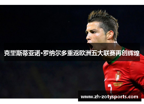 克里斯蒂亚诺·罗纳尔多重返欧洲五大联赛再创辉煌