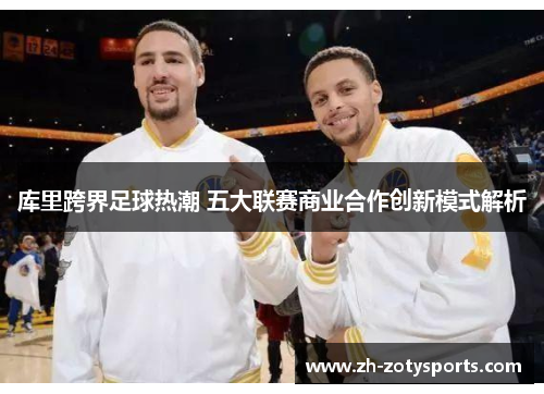 库里跨界足球热潮 五大联赛商业合作创新模式解析