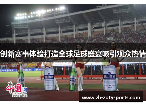 创新赛事体验打造全球足球盛宴吸引观众热情