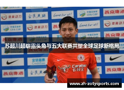 苏超川超崭露头角与五大联赛共塑全球足球新格局