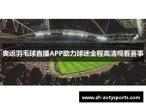 奥运羽毛球直播APP助力球迷全程高清观看赛事