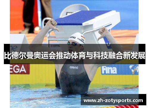 比德尔曼奥运会推动体育与科技融合新发展